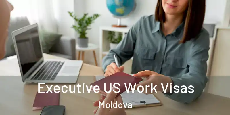  Executive US Work Visas Moldova