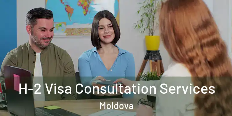  H-2 Visa Consultation Services Moldova