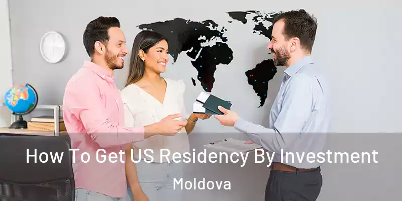  How To Get US Residency By Investment Moldova